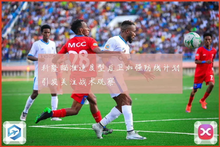 科隆瞄准速度型后卫加强防线计划引发关注战术观察