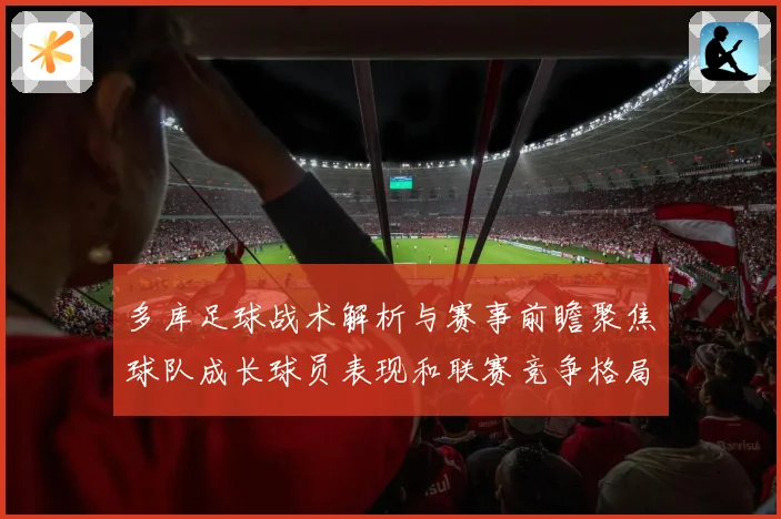 多库足球战术解析与赛事前瞻聚焦球队成长球员表现和联赛竞争格局观察