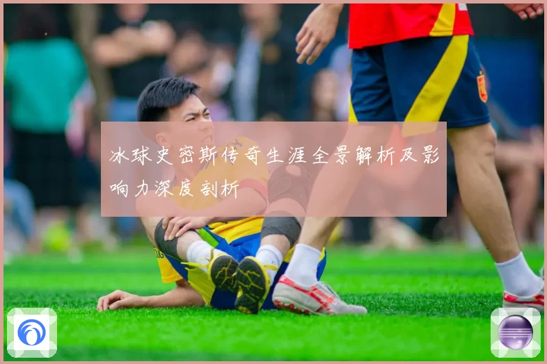 冰球史密斯传奇生涯全景解析及影响力深度剖析
