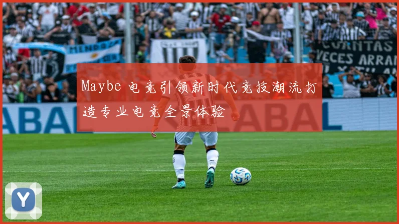 Maybe 电竞引领新时代竞技潮流打造专业电竞全景体验
