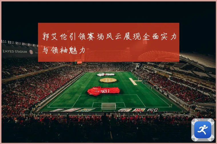 郭艾伦引领赛场风云展现全面实力与领袖魅力