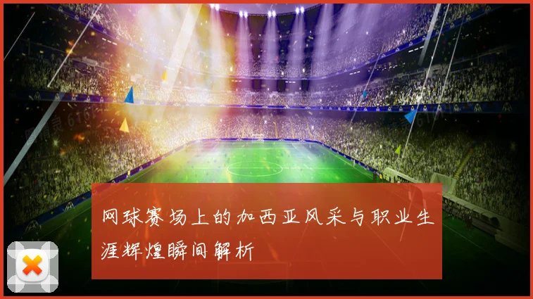 网球赛场上的加西亚风采与职业生涯辉煌瞬间解析