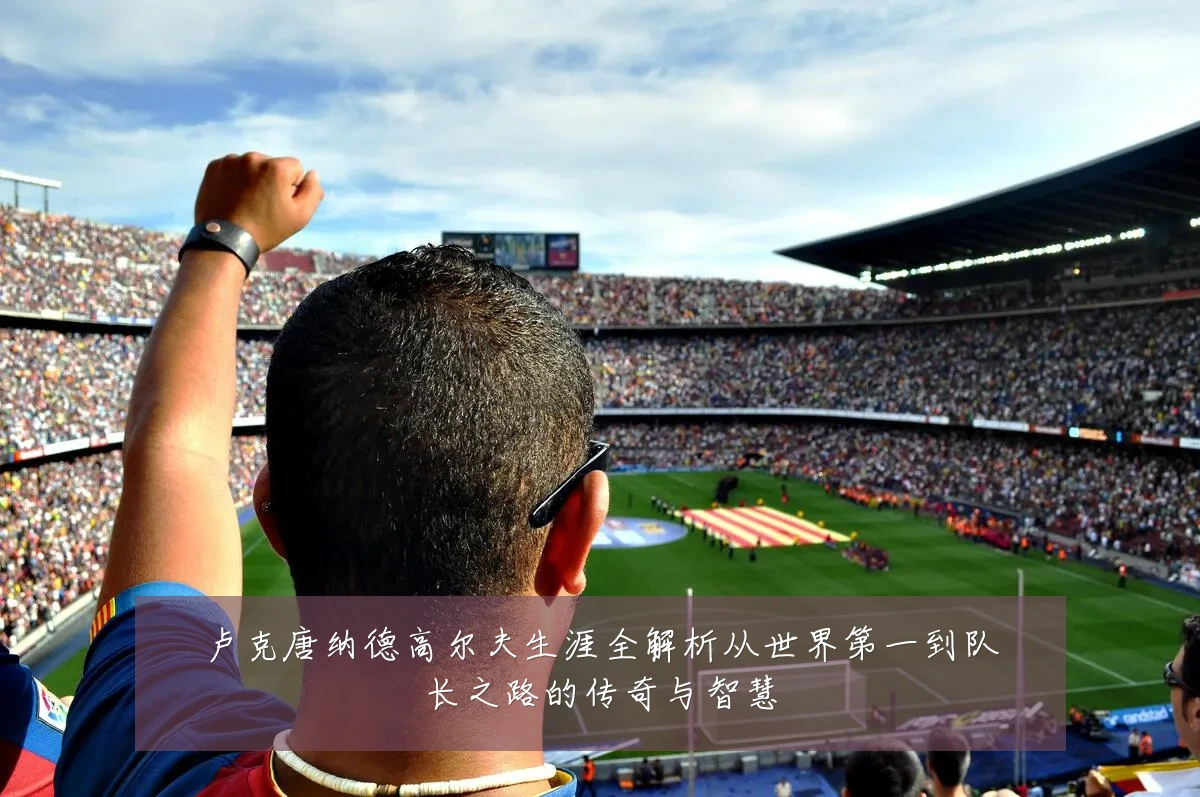卢克唐纳德高尔夫生涯全解析从世界第一到队长之路的传奇与智慧