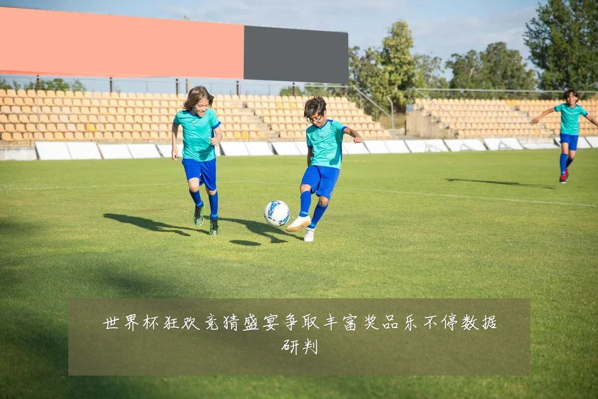 世界杯狂欢竞猜盛宴争取丰富奖品乐不停数据研判