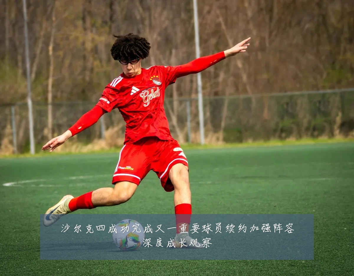 沙尔克四成功完成又一重要球员续约加强阵容深度成长观察