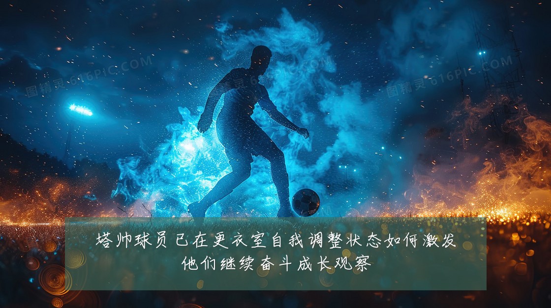 塔帅球员已在更衣室自我调整状态如何激发他们继续奋斗成长观察