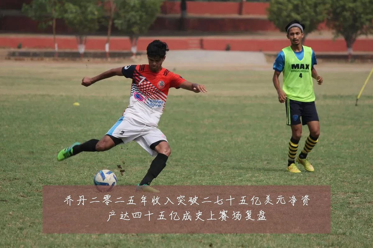 乔丹二零二五年收入突破二七十五亿美元净资产达四十五亿成史上赛场复盘