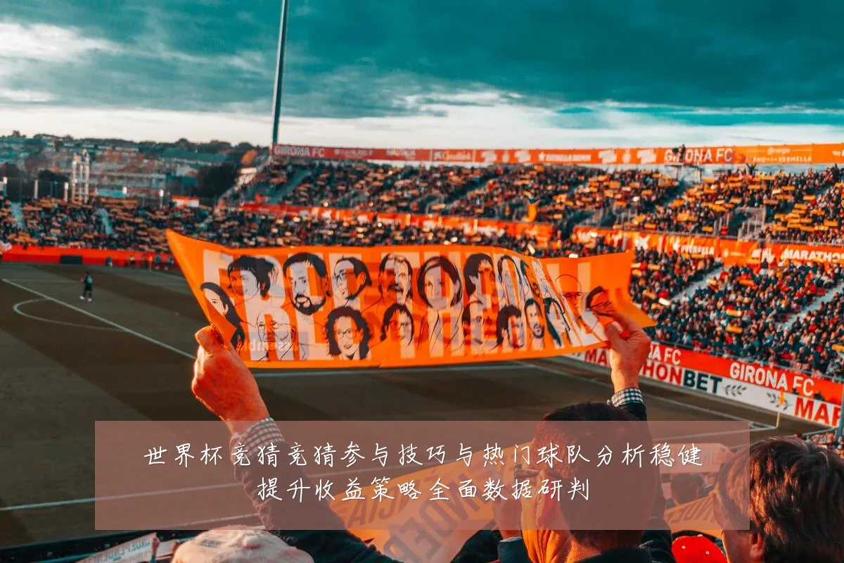 世界杯竞猜竞猜参与技巧与热门球队分析稳健提升收益策略全面数据研判