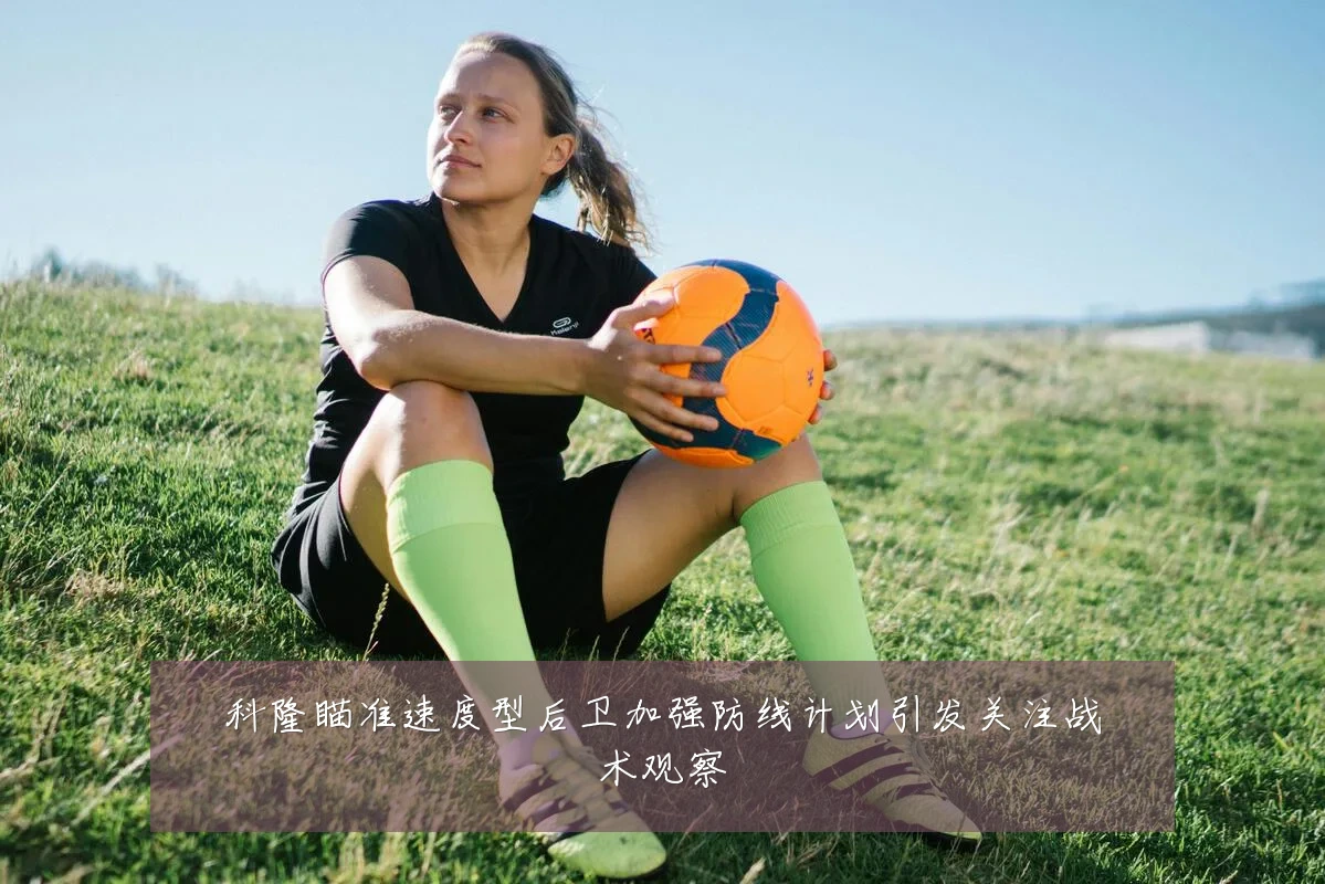 科隆瞄准速度型后卫加强防线计划引发关注战术观察