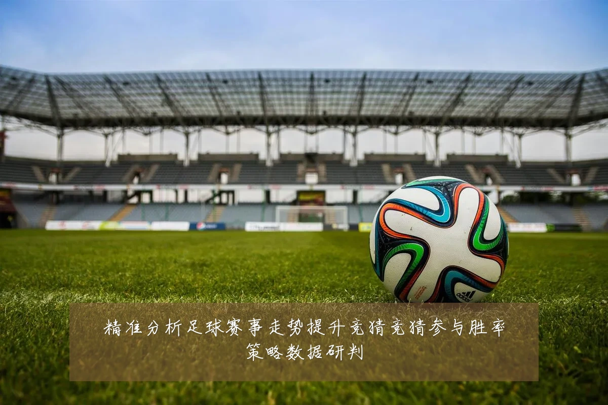 精准分析足球赛事走势提升竞猜竞猜参与胜率策略数据研判